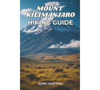 MOUNT KILIMANJARO HIKING GUIDE: Complete Trekking and Travel Handbook for Tanzania Routes, Packing List, Altitude Tips, and Summit Success Strategies ... GUIDE TO SCENIC TRAILS AND HIDDEN PATHS)