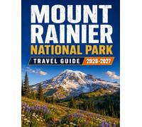 MOUNT RAINIER NATIONAL PARK TRAVEL GUIDE 2026-2027: Scenic Drives, Glacier Trails, Wildflower Meadows, Wildlife Viewing, Camping, Hiking Routes, ... Dining, Lodging & Essential Trip Planning