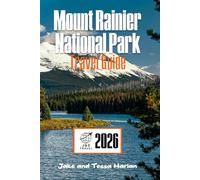 Mount Rainier National Park Travel Guide: Explore the Trail-by-Trail, Town-by-Town Adventure Through Washington’s Iconic Mountain Wonderland