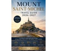 Mount Saint-Michel Travel Guide 2026-2027: A Complete Companion for History, Attractions, Food, Stays, and Perfect Trip Planning