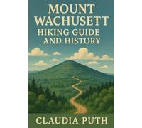 MOUNT WACHUSETT HIKING GUIDE AND HISTORY: A Comprehensive Guide to Hiking, History, and Scenic Adventures on Mount Wachusett