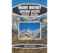 MOUNT WHITNEY HIKING GUIDE 2025-2026: Essential Gear, Routes, and Planning Tips for Every Hiker (Trek Beyond Borders Guides)