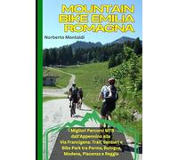 Mountain Bike Emilia Romagna: La Guida Completa: I Migliori Percorsi MTB dall'Appennino alla Via Francigena: Trail, Sentieri e Bike Park tra Parma, Bologna, Modena, Piacenza e Reggio