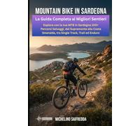 Mountain Bike in Sardegna: La Guida Completa ai Migliori Sentieri: Esplora con la tua MTB in Sardegna 100+ Percorsi Selvaggi, dal Supramonte alla Costa Smeralda, tra Single Track, Trail ed Enduro