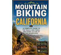 Mountain Biking California: A Complete Guide to the Trails, Bike Parks, and Riding Culture of the Golden State