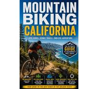Mountain Biking California: The Ultimate Trail Guide to Singletrack, Bike Parks, and Epic Backcountry Rides Across the Golden State