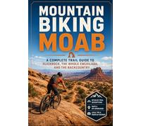 Mountain Biking Moab: A Complete Trail Guide to Slickrock, the Whole Enchilada, and the Backcountry