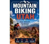 Mountain Biking Utah: Moab, Hurricane, the Wasatch, and Beyond
