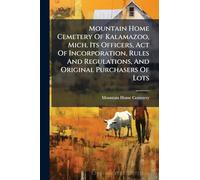 Mountain Home Cemetery Of Kalamazoo, Mich. Its Officers, Act Of Incorporation, Rules And Regulations, And Original Purchasers Of Lots