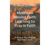 Mountain Moving Faith: Learning to Pray in Faith: A Study in Pray and See Mountains Move