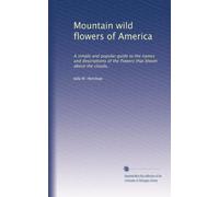 Mountain wild flowers of America: A simple and popular guide to the names and descriptions of the flowers that bloom above the clouds,