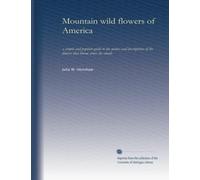 Mountain wild flowers of America: a simple and popular guide to the names and descriptions of the flowers that bloom above the clouds