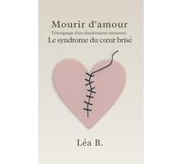 Mourir d’amour: Témoignage d’un effondrement amoureux - Le syndrome du cœur brisé