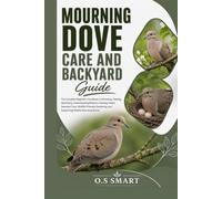 Mourning Dove Care and Backyard Guide: The Complete Beginner’s Handbook to Attracting, Feeding, Identifying, Understanding Behavior, Nesting Habits, ... and Supporting Healthy Mourning Doves
