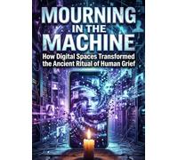 Mourning in the Machine: How Digital Spaces Transformed the Ancient Ritual of Human Grief