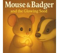 Mouse & Badger: and the Glowing Seed (The Mouse and Badger Journeys)