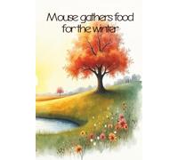 Mouse gathers food for the winter: Mouse is a tiny mouse who needs to find food for the winter (Mouse has many adventures)