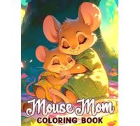 Mouse Mom Coloring Book: Family Moments Coloring Pages with Cozy Shelters and Love Between Mother-Child Scenes for All Ages Stress Relief and Creativity