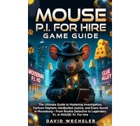 Mouse P.I For Hire Game Guide: The Ultimate Guide to Mastering Investigation, Cartoon Mayhem, Hardboiled Justice, and Every Secret in Mouseburg - From ... to Legendary P.I. in MOUSE: P.I. For Hire