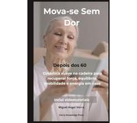 Mova-se Sem Dor Depois dos 60: Ginástica suave na cadeira para recuperar força, equilíbrio, mobilidade e energia em casa (Coleção Mente · Corpo · Espírito)