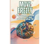 MOVE FREELY How to Maintain Good Mobility and Flexibility After 50 Good Ideas and Tips How You Can Preserve Your Flexibility: For Adults and Seniors