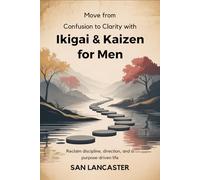 Move from Confusion to Clarity with Ikigai & kaizen for Men: Reclaim Discipline, Direction, and a Purpose-Driven Life