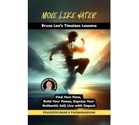 Move Like Water: Bruce Lee's Timeless Lessons to Find Your Flow, Build Your Power, Express Your Authentic Self, Live with Impact