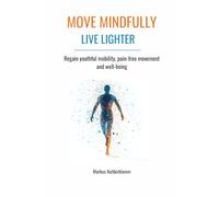 MOVE MINDFULLY - LIVE LIGHTER: Regain youthful mobility, pain-free movement and well-being