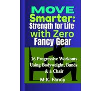 Move Smarter: Strength for Life with Zero Fancy Gear: 16 Progressive Workouts Using Bodyweight, Bands & a Chair