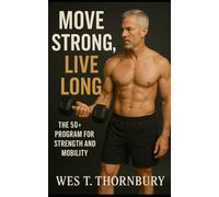 Move Strong, Live Long: The 50+ Program for Strength and Mobility: A Complete Guide to Building Lifelong Fitness, Balance, and Confidence for Active ... Training for Men in Their 40s, 50s, and 60s)
