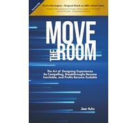 Move The Room: The Art of Designing Experiences So Compelling, Breakthroughs Become Inevitable and Profits Become Scalable
