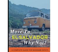 Move To El Salvador...Why Not?: A Complete Guide For Wannabe Expats