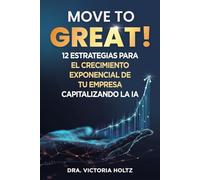 Move to Great! - 12 Estrategias para el Crecimiento Exponencial de tu Empresa Capitalizando la IA