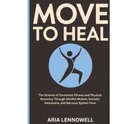 Move to Heal: The Science of Emotional Fitness and Physical Recovery Through Mindful Motion, Somatic Awareness, and Nervous System Flow (Everyday ... Hormones, Sleep, Stress & Strength)