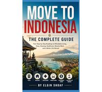 MOVE TO INDONESIA: THE COMPLETE GUIDE Your Step-by-Step Roadmap to Affordable Living, Visas, Housing, Healthcare, Remote Work, and a Better Life Abroad