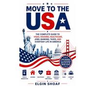 MOVE TO THE USA: The Complete Guide to Visas, Housing, Healthcare, Jobs, Banking, Taxes, and Everyday Life in America