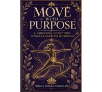 Move with Purpose: A Hormone-conscious Fitness and Exercise Workbook (Balance Wellness Ventures Workbook Series)