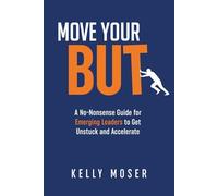 MOVE YOUR BUT: A No-Nonsense Guide for Emerging Leaders to Get Unstuck and Accelerate