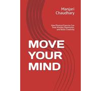 MOVE YOUR MIND: How Physical Exercise Can Treat Anxiety, Depression, and Boost Creativity