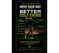 Move Your Way to a Better Golf Swing: How Better Movement Patterns Create More Distance, Better Consistency, Less Pain, and a Swing You Can Trust