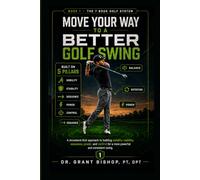 Move Your Way to a Better Golf Swing: How Better Movement Patterns Create More Distance, Better Consistency, Less Pain, and a Swing You Can Trust: 1