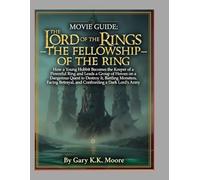 MOVIE GUIDE: THE LORD OF THE RINGS - THE FELLOWSHIP OF THE RING: How a Young Hobbit Becomes the Keeper of Powerful Ring and Leads a Group of Heroes on ... Betrayal, and Confronting a Dark Lord’s Army