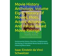 Movie History Anthology, Volume Eight, History Of Movies, Plots, Actors, Actresses, And Values-Based Movie Ratings: Quintessential History, Education, ... Movies Based On World-Enhancing Moral Values