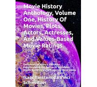 Movie History Anthology, Volume One, History Of Movies, Plots, Actors, Actresses, And Values-Based Movie Ratings: Quintessential History, Education, ... Movies Based On World-Enhancing Moral Values