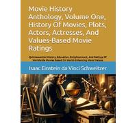 Movie History Anthology, Volume One, History Of Movies, Plots, Actors, Actresses, And Values-Based Movie Ratings: Quintessential History, Education, ... Movies Based On World-Enhancing Moral Values