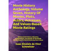 Movie History Anthology, Volume Seven, History Of Movies, Plots, Actors, Actresses, And Values-Based Movie Ratings: Quintessential History, Education, ... Movies Based On World-Enhancing Moral Values
