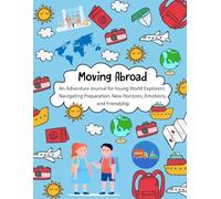 Moving Abroad: An Adventure Journal for Young World Explorers: Navigating Preparation, New Horizons, Emotions and Friendship