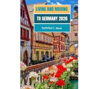 MOVING AND LIVING IN GERMANY 2026: Your 2026 Roadmap to Life, Work, and Opportunity in Germany