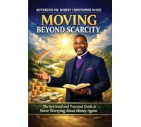 Moving Beyond Scarcity: The Spiritual and Practical Guide to Never Worrying about Money Again