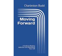 Moving Forward: A Guide to Beating Addiction and Rebuilding Your Life